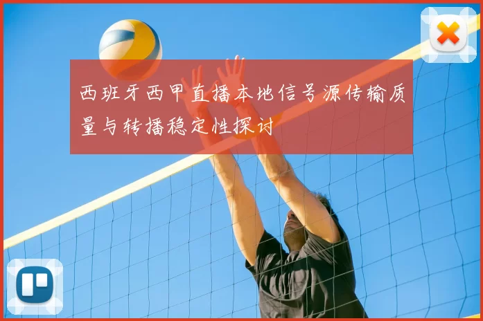 西班牙西甲直播本地信号源传输质量与转播稳定性探讨