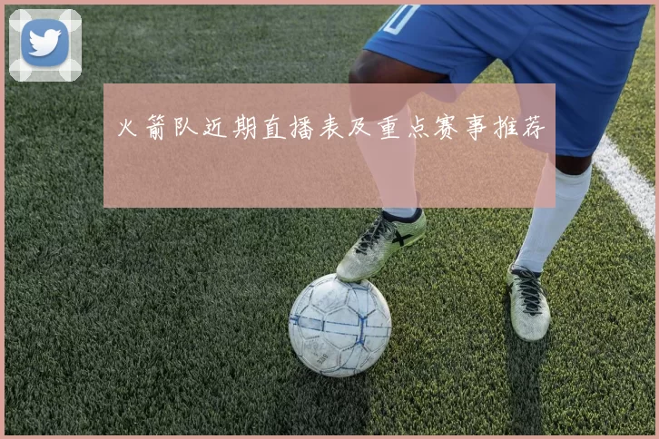 火箭队近期直播表及重点赛事推荐