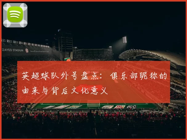 英超球队外号盘点：俱乐部昵称的由来与背后文化意义