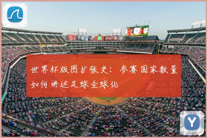 世界杯版图扩张史:参赛国家数量如何讲述足球全球化