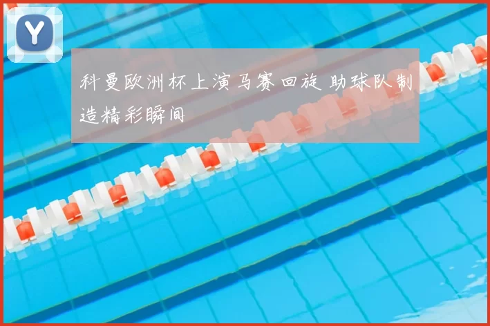 科曼欧洲杯上演马赛回旋 助球队制造精彩瞬间