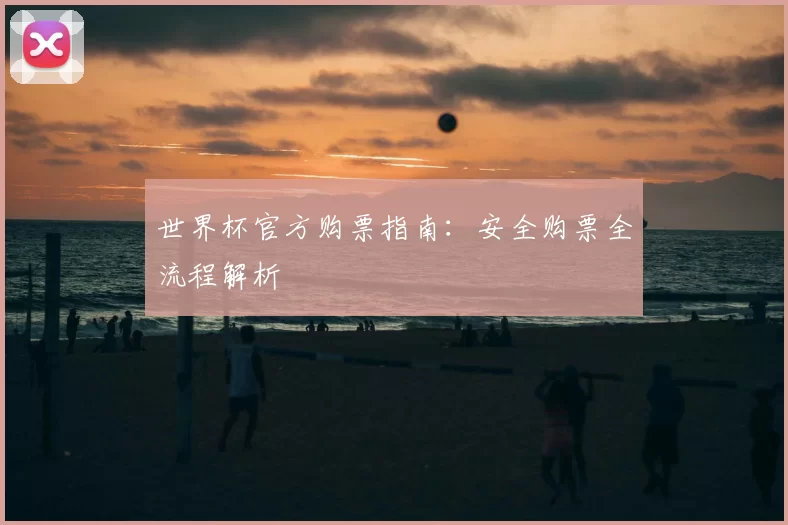 世界杯官方购票指南：安全购票全流程解析