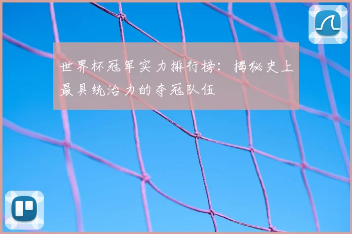 世界杯冠军实力排行榜：揭秘史上最具统治力的夺冠队伍