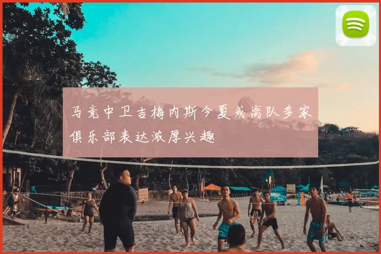 马竞中卫吉梅内斯今夏或离队多家俱乐部表达浓厚兴趣