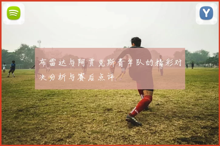 布雷达与阿贾克斯青年队的精彩对决分析与赛后点评