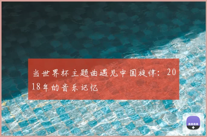 当世界杯主题曲遇见中国旋律：2018年的音乐记忆