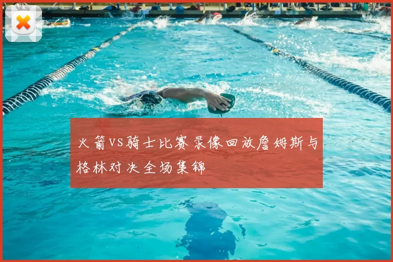 火箭vs骑士比赛录像回放詹姆斯与格林对决全场集锦