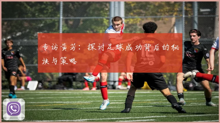 专访黄芳:探讨足球成功背后的秘诀与策略