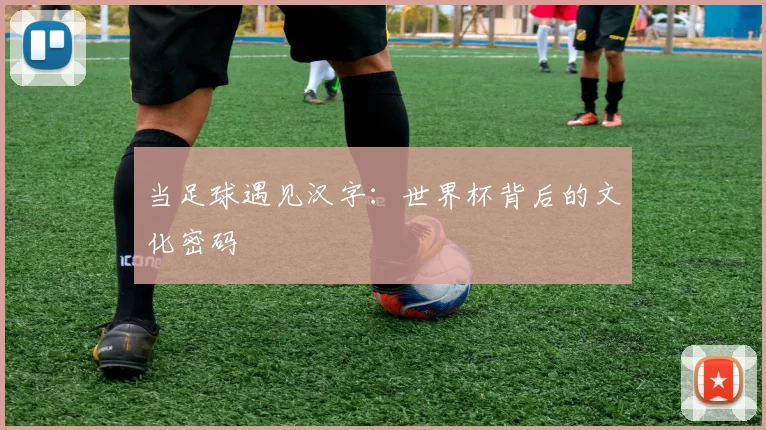 当足球遇见汉字:世界杯背后的文化密码