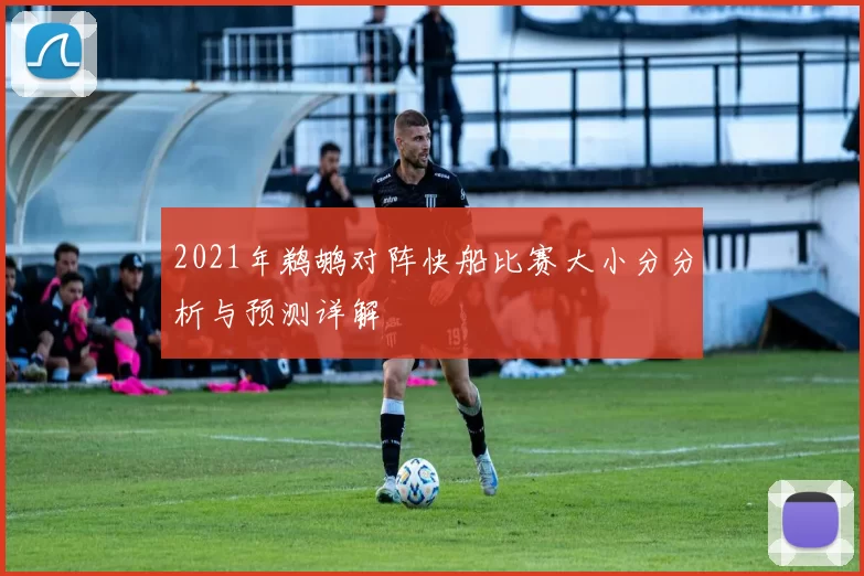 2021年鹈鹕对阵快船比赛大小分分析与预测详解