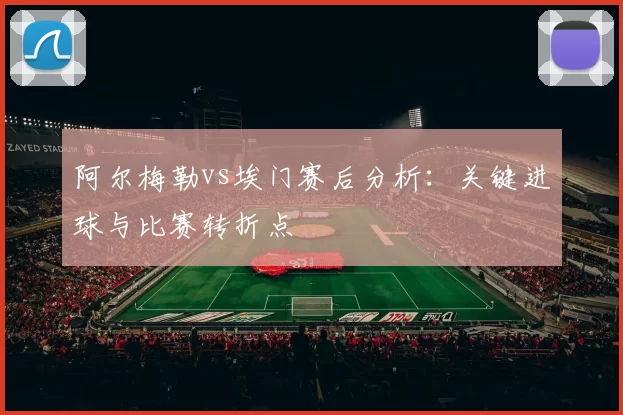 阿尔梅勒vs埃门赛后分析：关键进球与比赛转折点