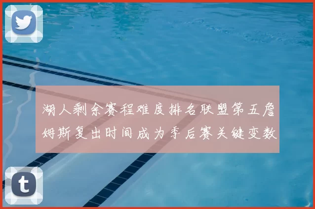 湖人剩余赛程难度排名联盟第五詹姆斯复出时间成为季后赛关键变数