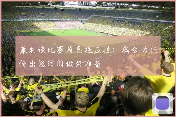 康利谈比赛角色适应性:我会为任何出场时间做好准备