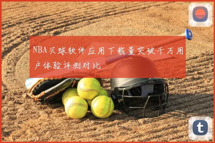 NBA买球软件应用下载量突破千万用户体验评测对比