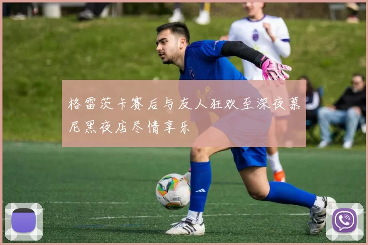 格雷茨卡赛后与友人狂欢至深夜慕尼黑夜店尽情享乐