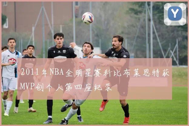 2011年NBA全明星赛科比布莱恩特获MVP创个人第四座纪录