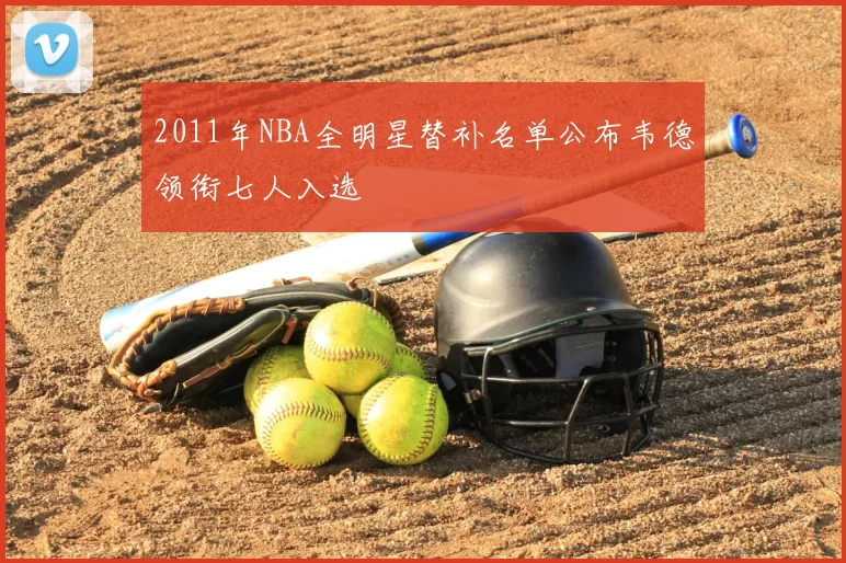 2011年NBA全明星替补名单公布韦德领衔七人入选