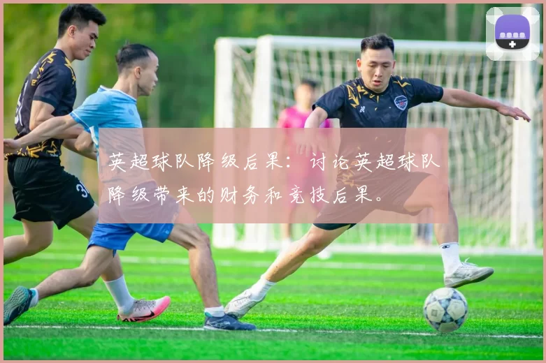 英超球队降级后果：讨论英超球队降级带来的财务和竞技后果。