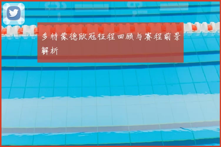 多特蒙德欧冠征程回顾与赛程前景解析