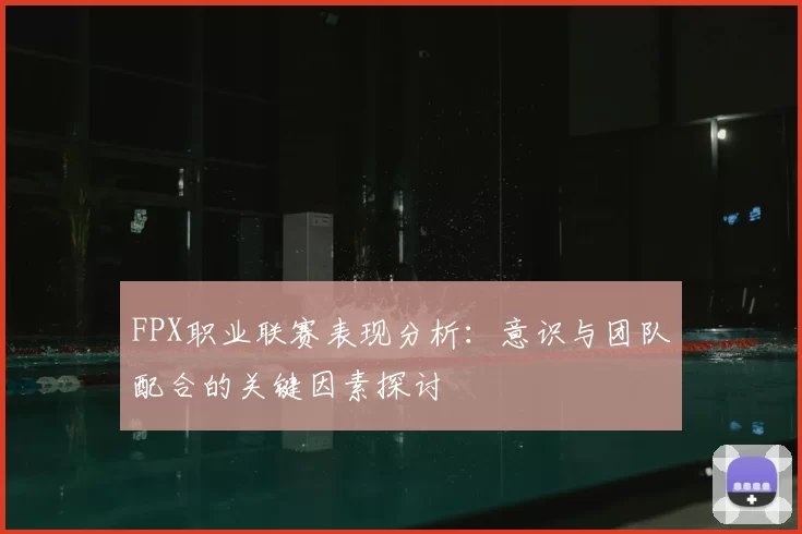 FPX职业联赛表现分析:意识与团队配合的关键因素探讨