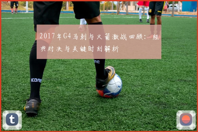 2017年G4马刺与火箭激战回顾:经典对决与关键时刻解析