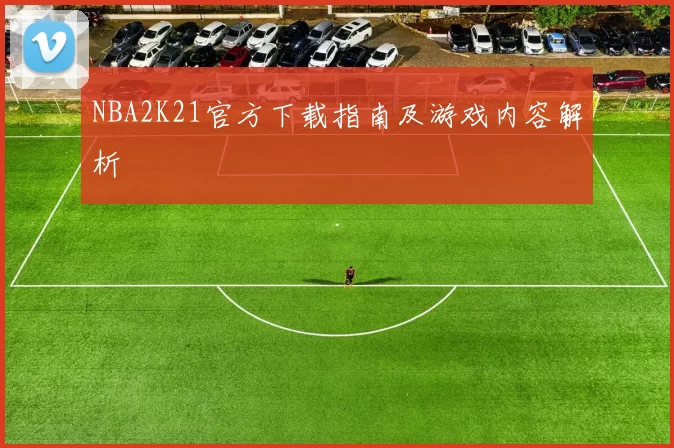 NBA2K21官方下载指南及游戏内容解析