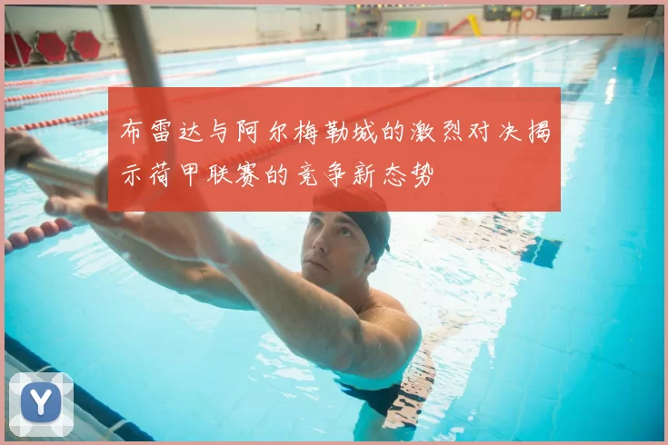 布雷达与阿尔梅勒城的激烈对决揭示荷甲联赛的竞争新态势