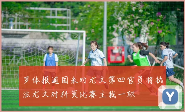 罗体报道国米对尤文第四官员将执法尤文对科莫比赛主裁一职