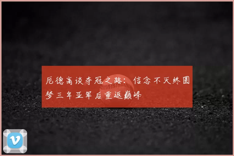 厄德高谈夺冠之路：信念不灭终圆梦三年亚军后重返巅峰
