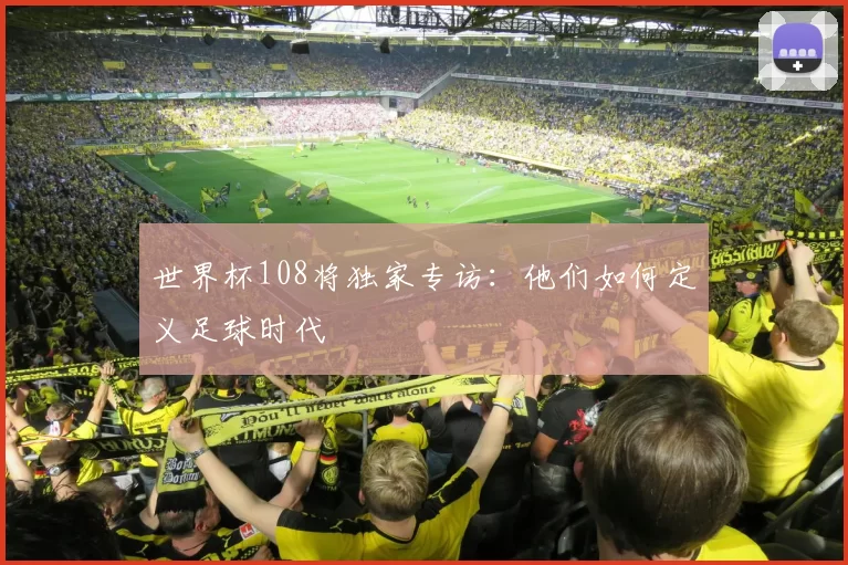 世界杯108将独家专访:他们如何定义足球时代