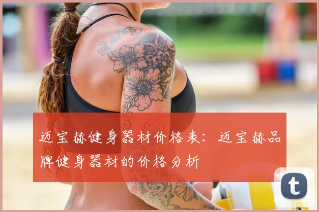 迈宝赫健身器材价格表:迈宝赫品牌健身器材的价格分析