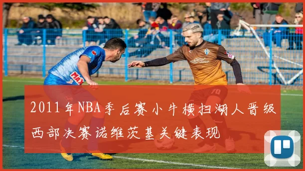 2011年NBA季后赛小牛横扫湖人晋级西部决赛诺维茨基关键表现