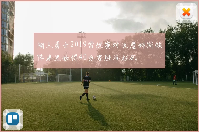 湖人勇士2019常规赛对决詹姆斯缺阵库里独得40分客胜洛杉矶