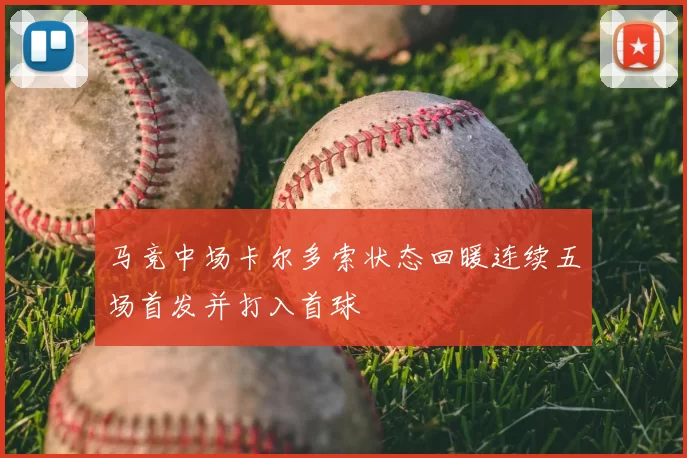 马竞中场卡尔多索状态回暖连续五场首发并打入首球