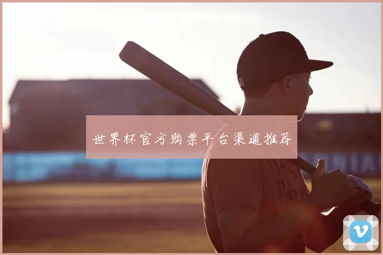 世界杯官方购票平台渠道推荐