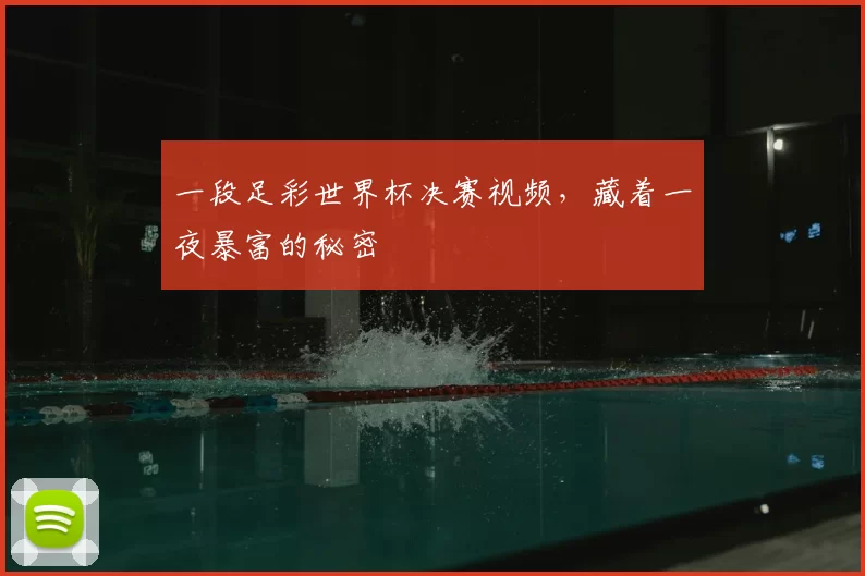 一段足彩世界杯决赛视频,藏着一夜暴富的秘密