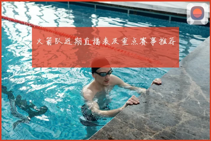 火箭队近期直播表及重点赛事推荐