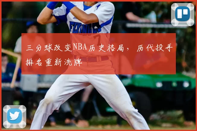 三分球改变NBA历史格局，历代投手排名重新洗牌