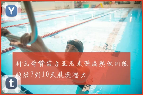 科瓦奇赞雷吉亚尼表现成熟仅训练短短7到10天展现潜力