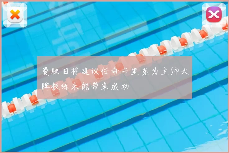 曼联旧将建议任命卡里克为主帅大牌教练未能带来成功