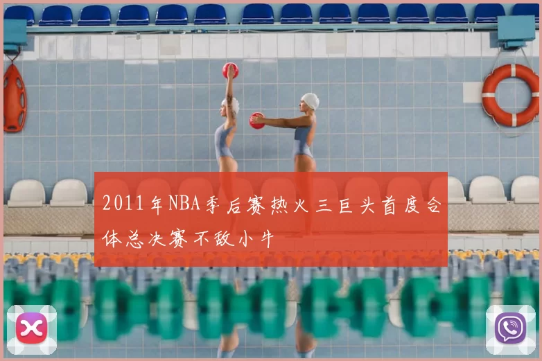 2011年NBA季后赛热火三巨头首度合体总决赛不敌小牛