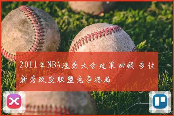 2011年NBA选秀大会结果回顾 多位新秀改变联盟竞争格局