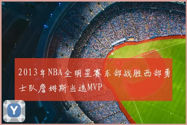 2013年NBA全明星赛东部战胜西部勇士队詹姆斯当选MVP