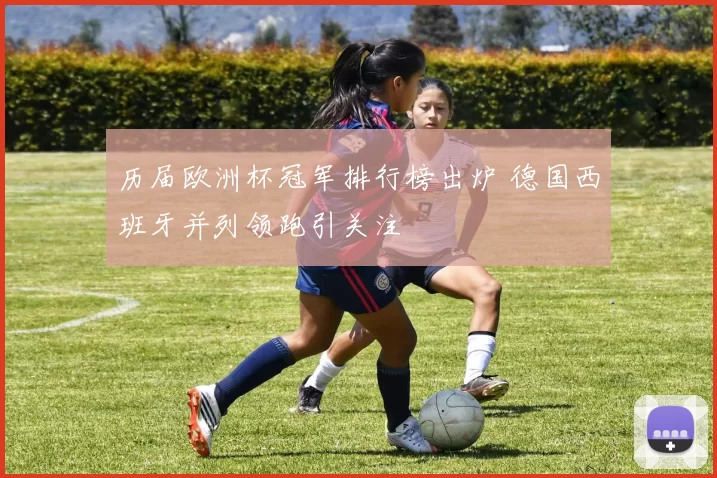 历届欧洲杯冠军排行榜出炉 德国西班牙并列领跑引关注