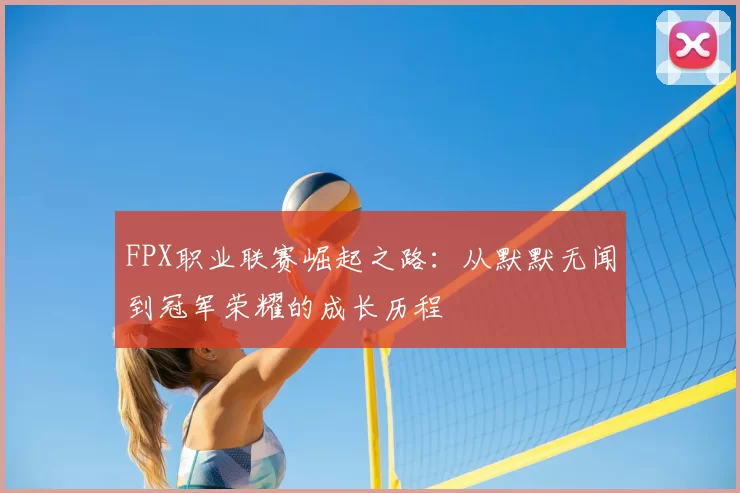 FPX职业联赛崛起之路：从默默无闻到冠军荣耀的成长历程