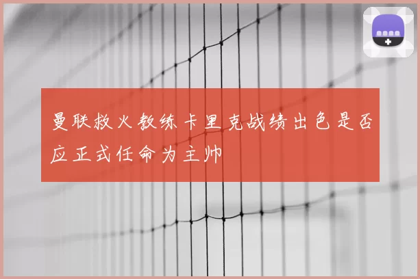 曼联救火教练卡里克战绩出色是否应正式任命为主帅