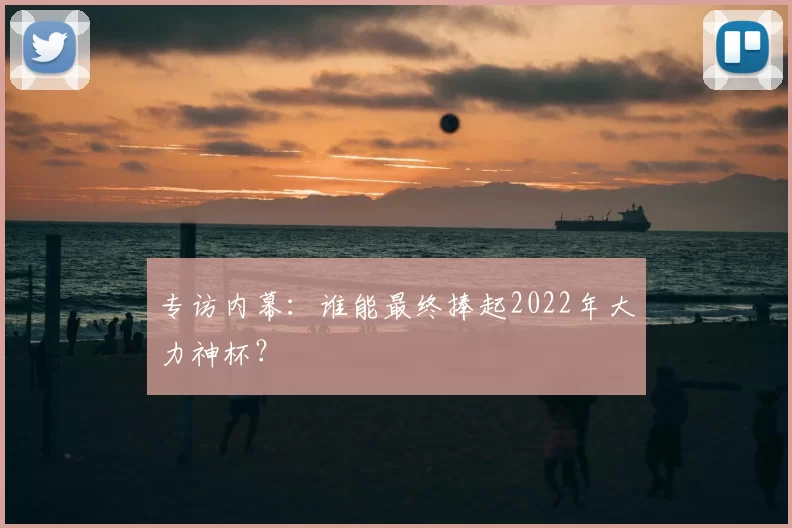 专访内幕：谁能最终捧起2022年大力神杯？