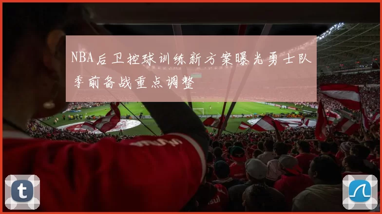 NBA后卫控球训练新方案曝光勇士队季前备战重点调整