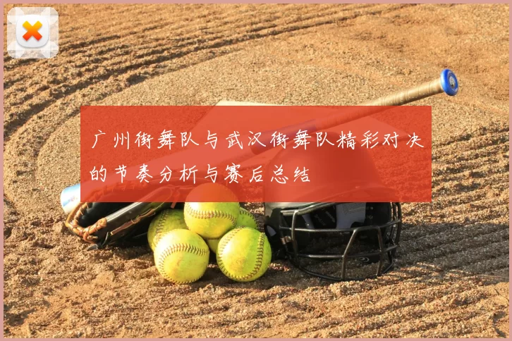 广州街舞队与武汉街舞队精彩对决的节奏分析与赛后总结