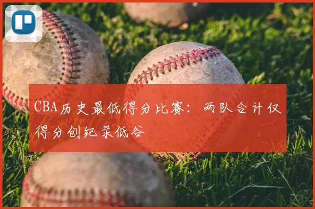 CBA历史最低得分比赛:两队合计仅得分创纪录低谷